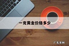 一克黄金价格多少，黄金一克价格多少钱一克