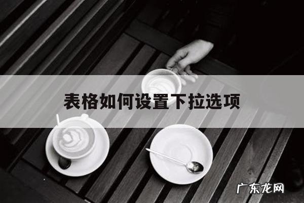 表格如何设置下拉选项「钉钉表格如何设置下拉选项」