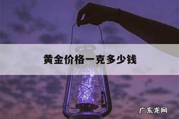 黄金价格一克多少钱,黄金价格一克多少钱2021