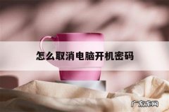 怎么取消电脑开机密码「电脑怎么取消电脑开机密码」
