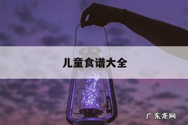 儿童食谱大全「适合儿童的菜谱」