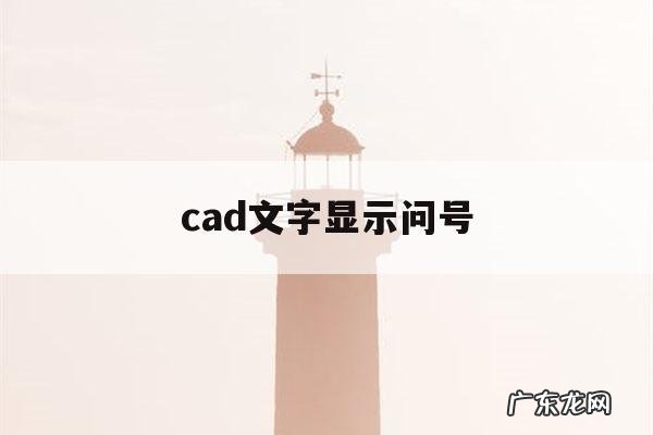 cad文字显示问号「为什么cad文字显示问号」
