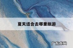 夏天适合去哪里旅游「避暑去哪里旅游最好」