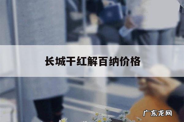 长城干红解百纳价格,长城优质解百纳干红
