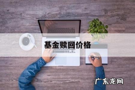 基金赎回价格,基金赎回价格怎么确定
