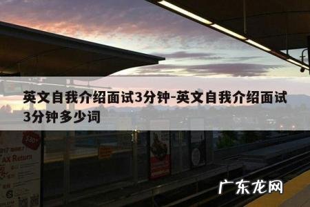 英文自我介绍面试3分钟-英文自我介绍面试3分钟多少词