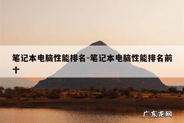 笔记本电脑性能排名-笔记本电脑性能排名前十
