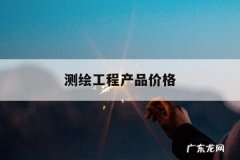 测绘工程产品价格，测绘工程产品价格2018