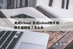 关闭icloud-关闭icloud照片后照片被移除了怎么办