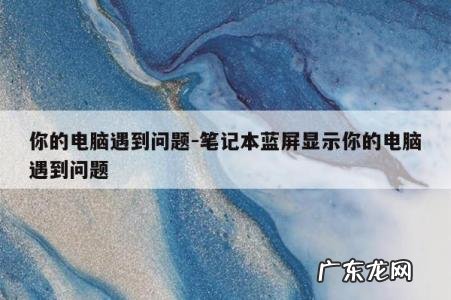 你的电脑遇到问题-笔记本蓝屏显示你的电脑遇到问题