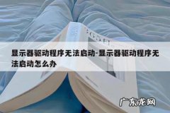显示器驱动程序无法启动-显示器驱动程序无法启动怎么办