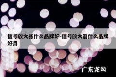 信号放大器什么品牌好-信号放大器什么品牌好用