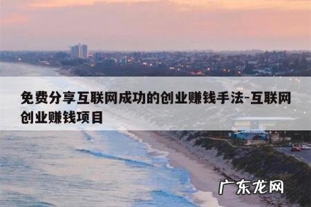 免费分享互联网成功的创业赚钱手法-互联网创业赚钱项目