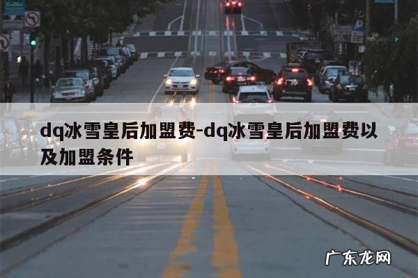 dq冰雪皇后加盟费-dq冰雪皇后加盟费以及加盟条件