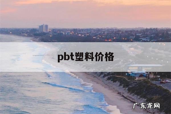pbt塑料价格,pbt工程塑料价格