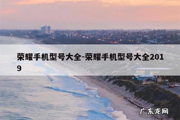 荣耀手机型号大全-荣耀手机型号大全2019