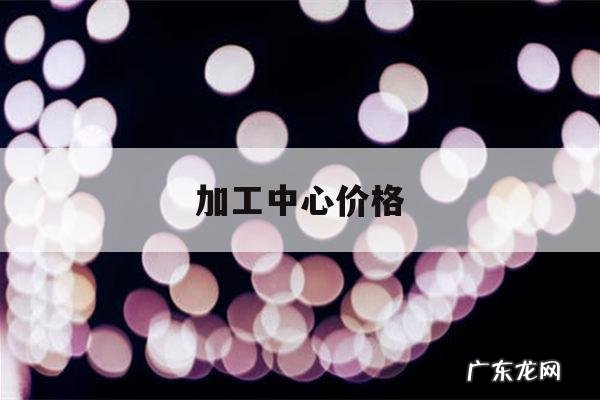 加工中心价格，5轴加工中心价格