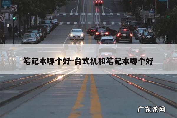 笔记本哪个好-台式机和笔记本哪个好