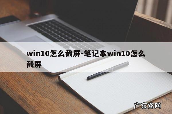 win10怎么截屏-笔记本win10怎么截屏