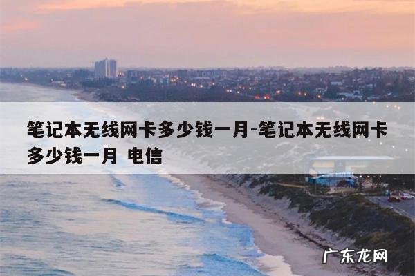 笔记本无线网卡多少钱一月-笔记本无线网卡多少钱一月 电信