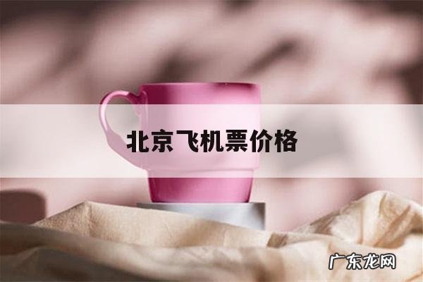 北京飞机票价格,井冈山至北京飞机票价格