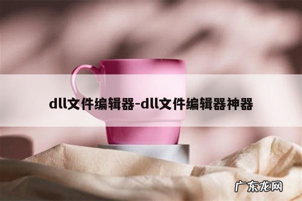 dll文件编辑器-dll文件编辑器神器