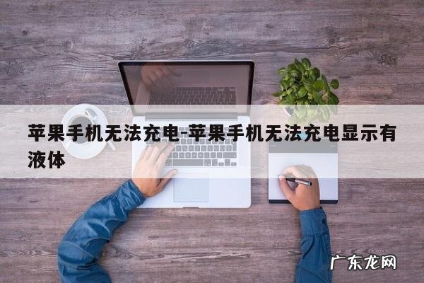 苹果手机无法充电-苹果手机无法充电显示有液体