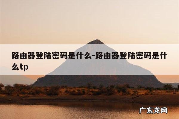 路由器登陆密码是什么-路由器登陆密码是什么tp