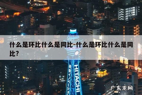 什么是环比什么是同比-什么是环比什么是同比?