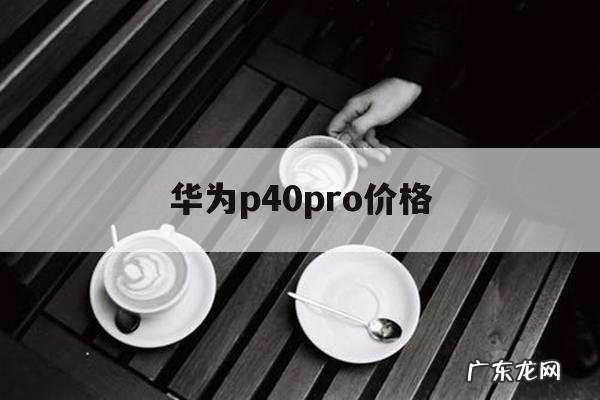 华为p40pro价格，华为p50pro价格