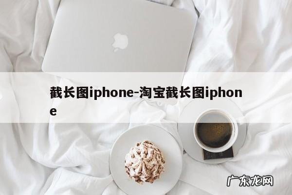 截长图iphone-淘宝截长图iphone
