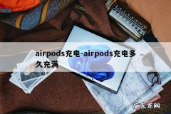 airpods充电-airpods充电多久充满