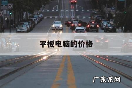 平板电脑的价格，平板电脑多少钱一台?
