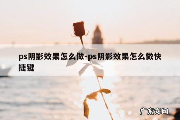 ps阴影效果怎么做-ps阴影效果怎么做快捷键