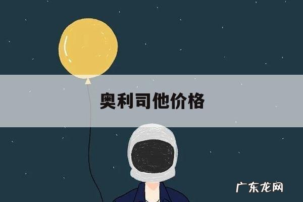 奥利司他价格,奥司他韦多少钱一盒