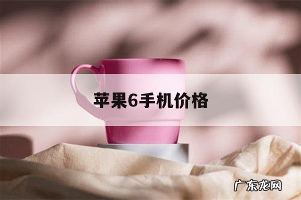 苹果6手机价格，苹果6能卖多少钱