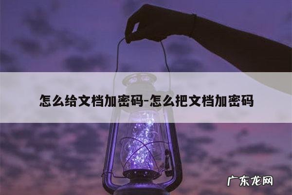 怎么给文档加密码-怎么把文档加密码