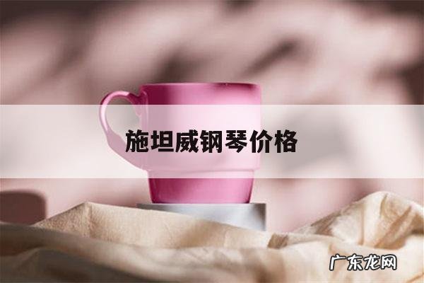 施坦威钢琴价格,斯坦威钢琴官方价格
