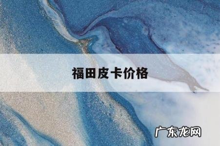 福田皮卡价格，福田皮卡价格锐骐