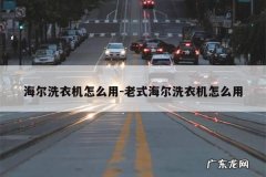 海尔洗衣机怎么用-老式海尔洗衣机怎么用