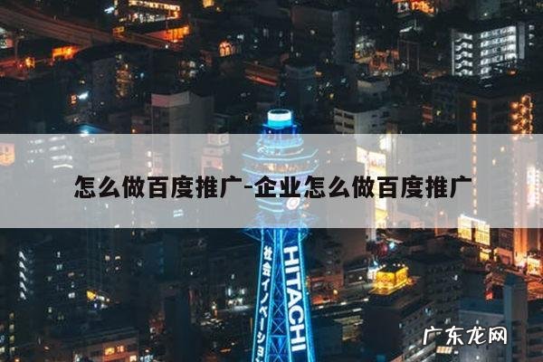 怎么做百度推广-企业怎么做百度推广