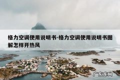 格力空调使用说明书-格力空调使用说明书图解怎样开热风