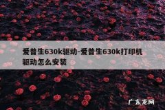 爱普生630k驱动-爱普生630k打印机驱动怎么安装