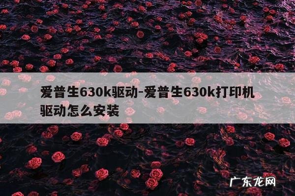 爱普生630k驱动-爱普生630k打印机驱动怎么安装