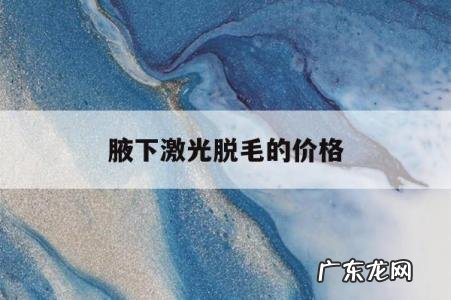 腋下激光脱毛的价格,激光脱毛的价格多少钱