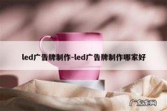 led广告牌制作-led广告牌制作哪家好