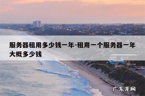 服务器租用多少钱一年-租用一个服务器一年大概多少钱