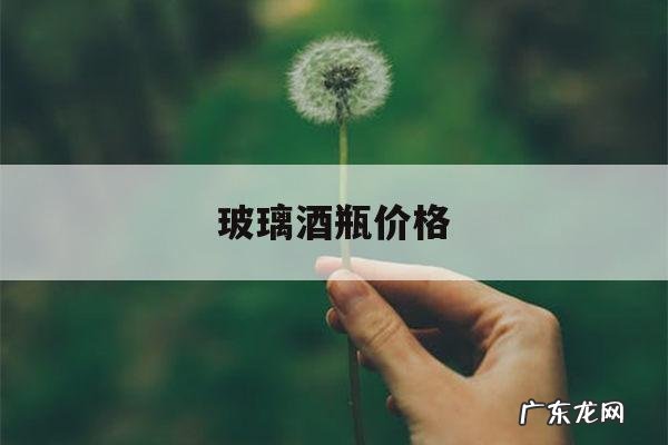玻璃酒瓶价格,白酒玻璃瓶及价格
