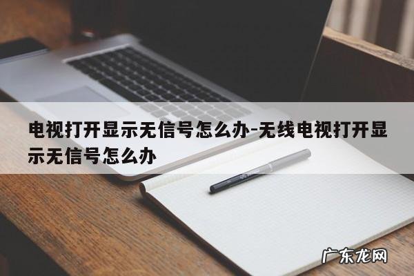 电视打开显示无信号怎么办-无线电视打开显示无信号怎么办