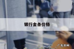 银行金条价格，银行金条价格和金店价格差别大